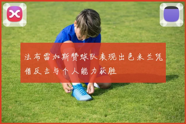 法布雷加斯赞球队表现出色米兰凭借反击与个人能力获胜
