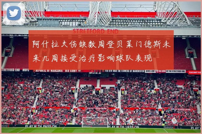 阿什拉夫伤缺数周登贝莱门德斯未来几周接受治疗影响球队表现