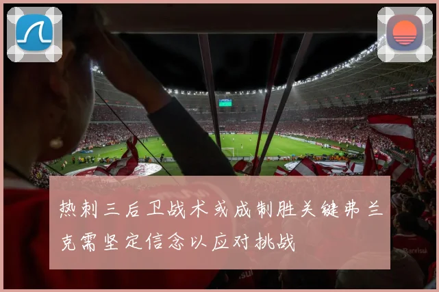 热刺三后卫战术或成制胜关键弗兰克需坚定信念以应对挑战