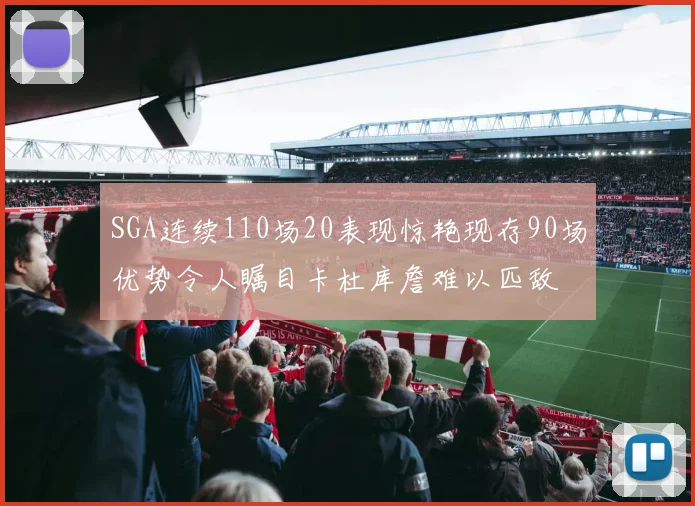 SGA连续110场20表现惊艳现存90场优势令人瞩目卡杜库詹难以匹敌