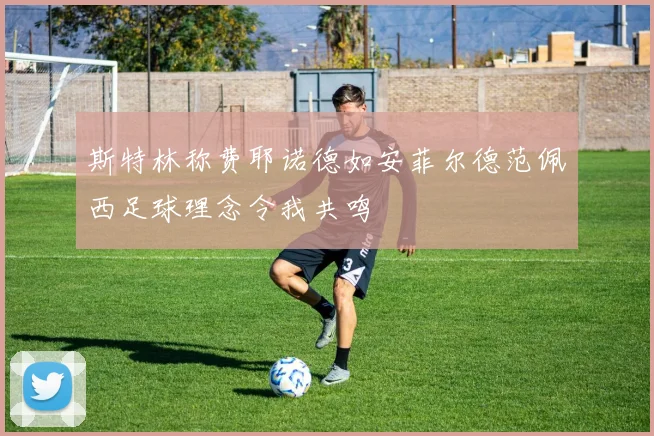 斯特林称费耶诺德如安菲尔德范佩西足球理念令我共鸣