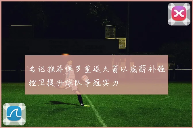 名记推荐保罗重返火箭以底薪补强控卫提升球队争冠实力