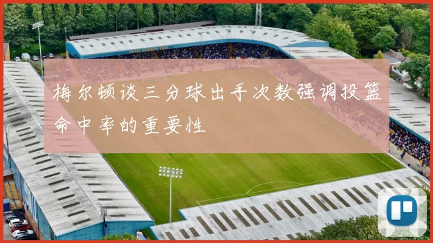 梅尔顿谈三分球出手次数强调投篮命中率的重要性