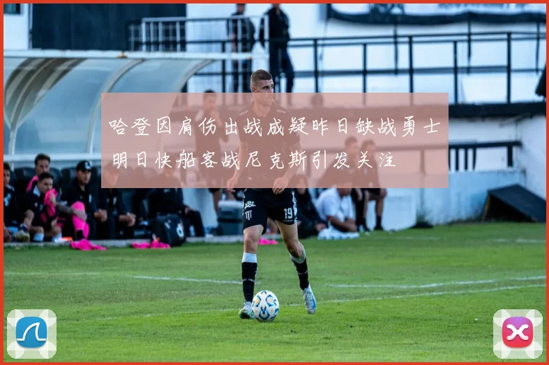 哈登因肩伤出战成疑昨日缺战勇士明日快船客战尼克斯引发关注
