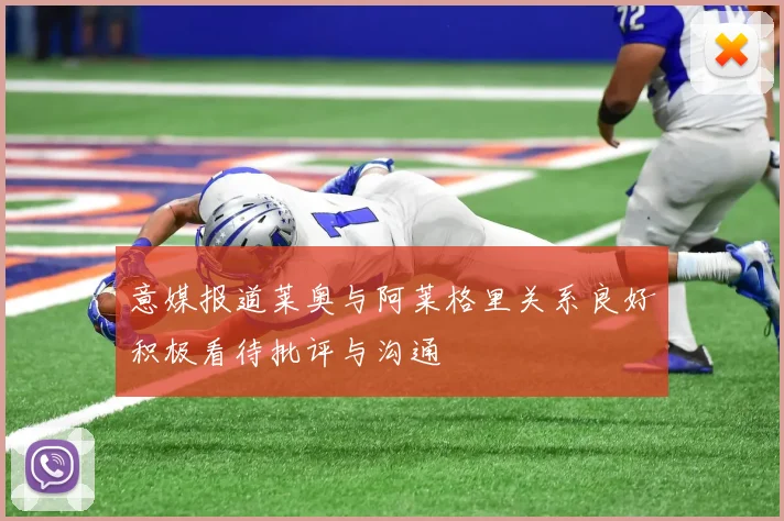 意媒报道莱奥与阿莱格里关系良好积极看待批评与沟通
