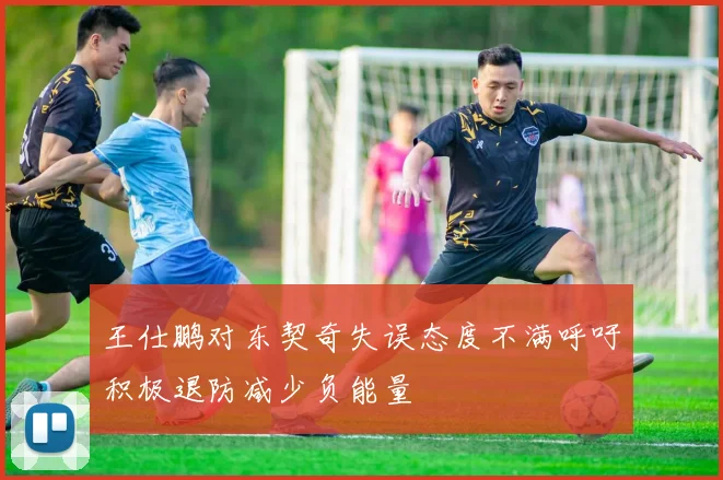 王仕鹏对东契奇失误态度不满呼吁积极退防减少负能量