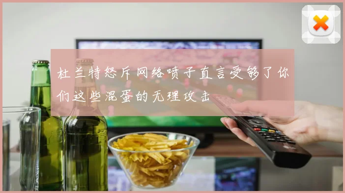 杜兰特怒斥网络喷子直言受够了你们这些混蛋的无理攻击