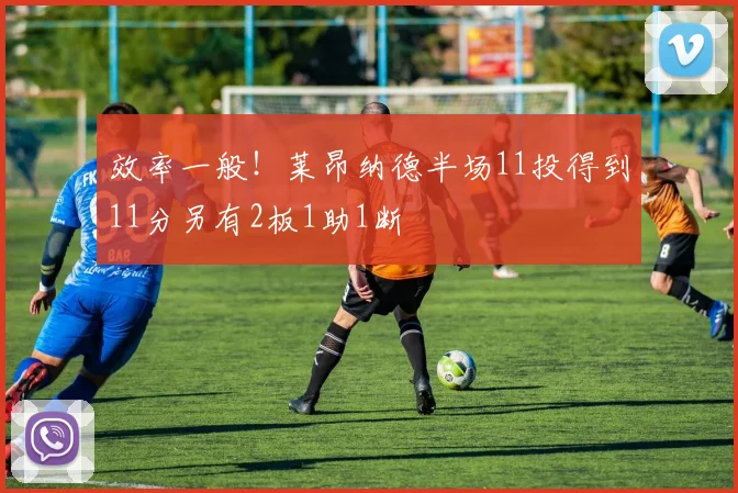 效率一般！莱昂纳德半场11投得到11分另有2板1助1断
