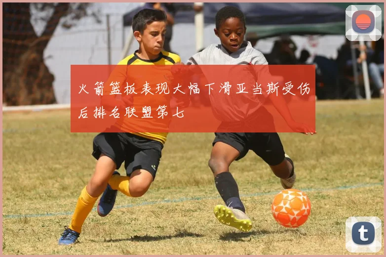 火箭篮板表现大幅下滑亚当斯受伤后排名联盟第七