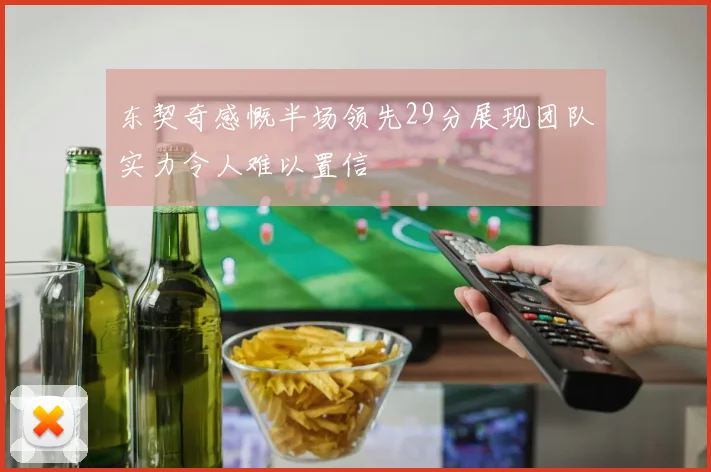 东契奇感慨半场领先29分展现团队实力令人难以置信