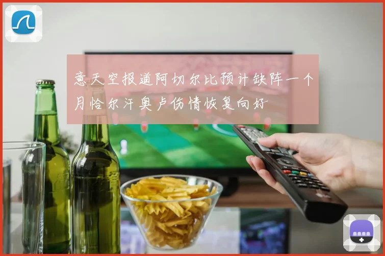 意天空报道阿切尔比预计缺阵一个月恰尔汗奥卢伤情恢复向好