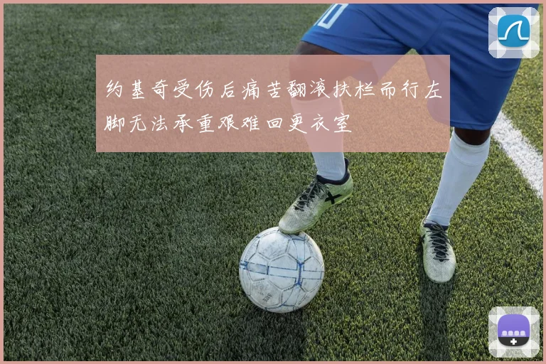 约基奇受伤后痛苦翻滚扶栏而行左脚无法承重艰难回更衣室