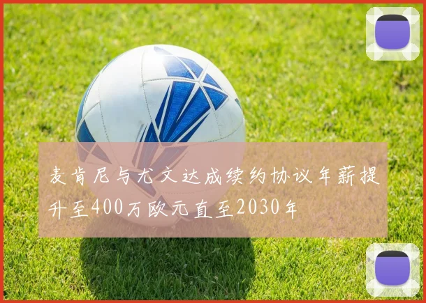 麦肯尼与尤文达成续约协议年薪提升至400万欧元直至2030年
