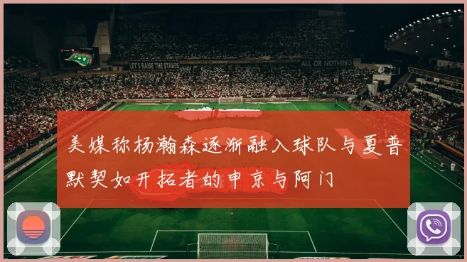 美媒称杨瀚森逐渐融入球队与夏普默契如开拓者的申京与阿门