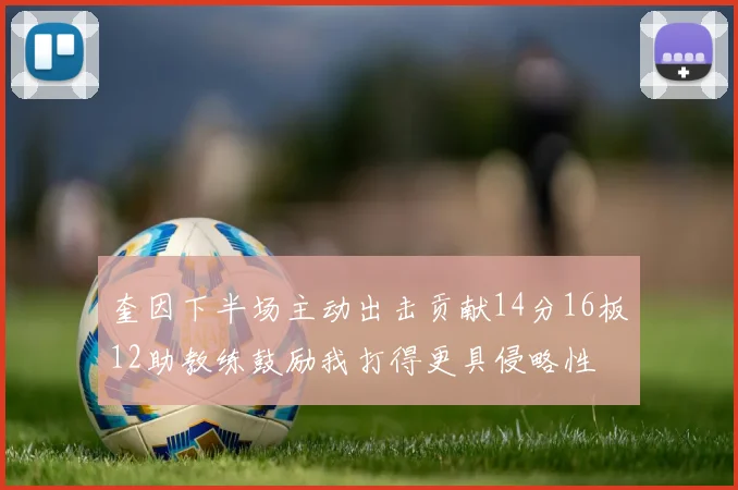 奎因下半场主动出击贡献14分16板12助教练鼓励我打得更具侵略性