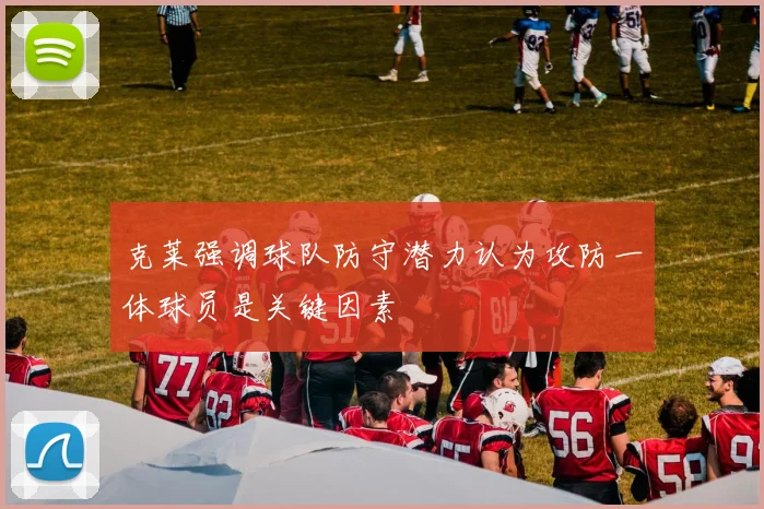 克莱强调球队防守潜力认为攻防一体球员是关键因素