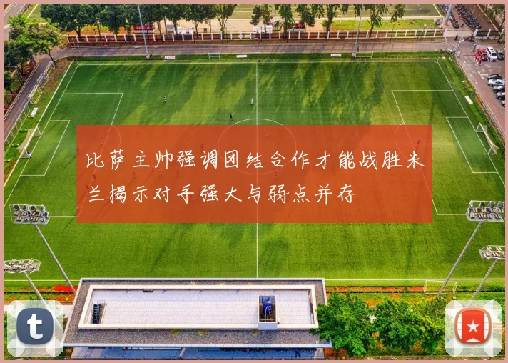 比萨主帅强调团结合作才能战胜米兰揭示对手强大与弱点并存